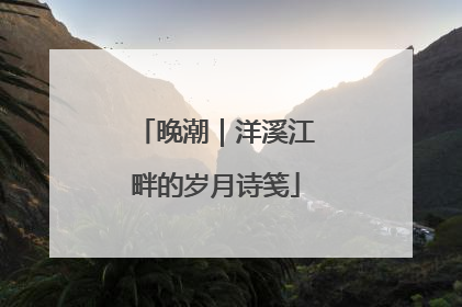 晚潮｜洋溪江畔的岁月诗笺